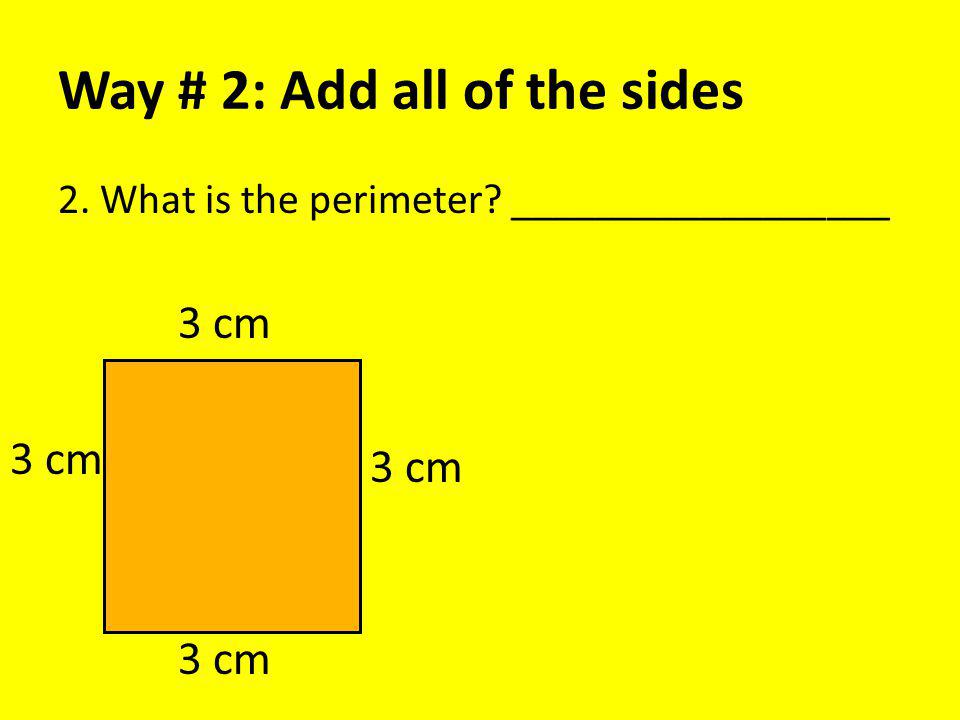Way # 2: Add all of the sides 2. What is the perimeter __________________ 3 cm