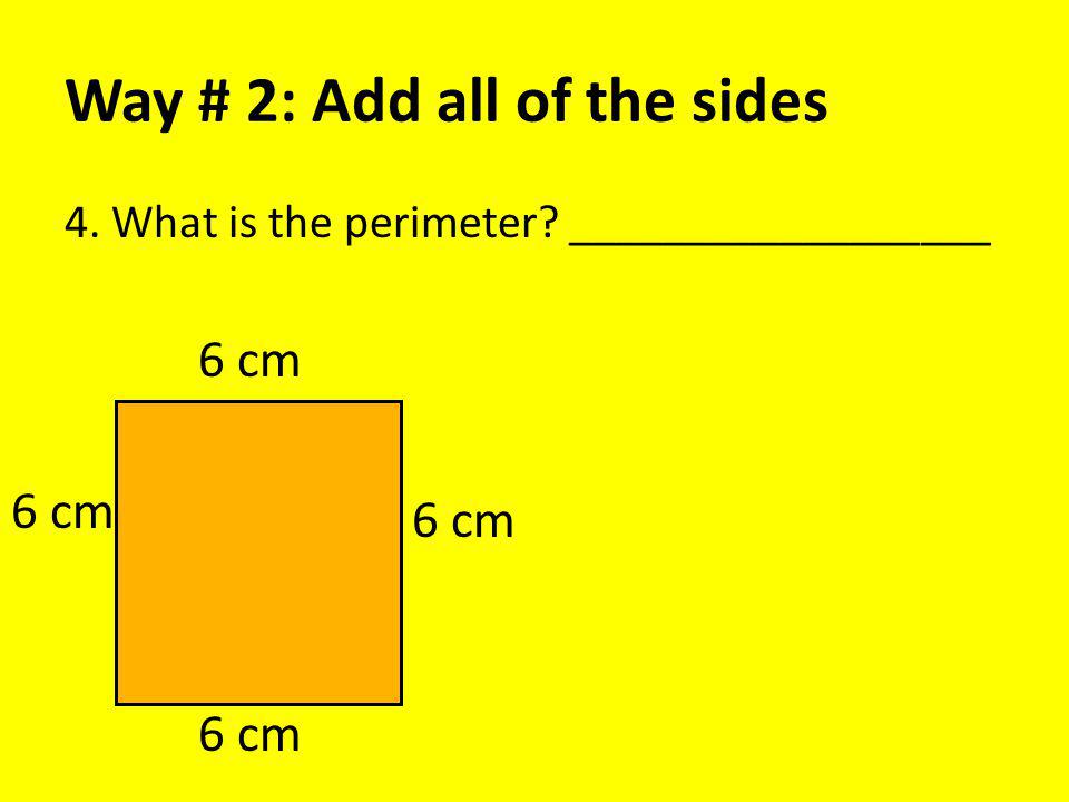 Way # 2: Add all of the sides 4. What is the perimeter __________________ 6 cm