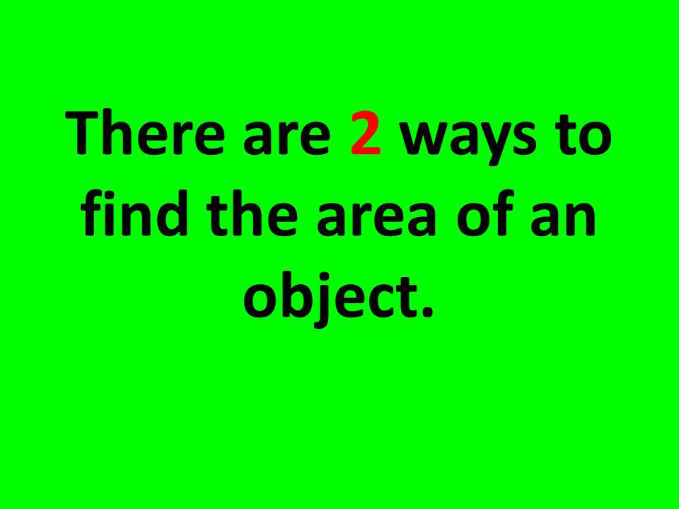 There are 2 ways to find the area of an object.
