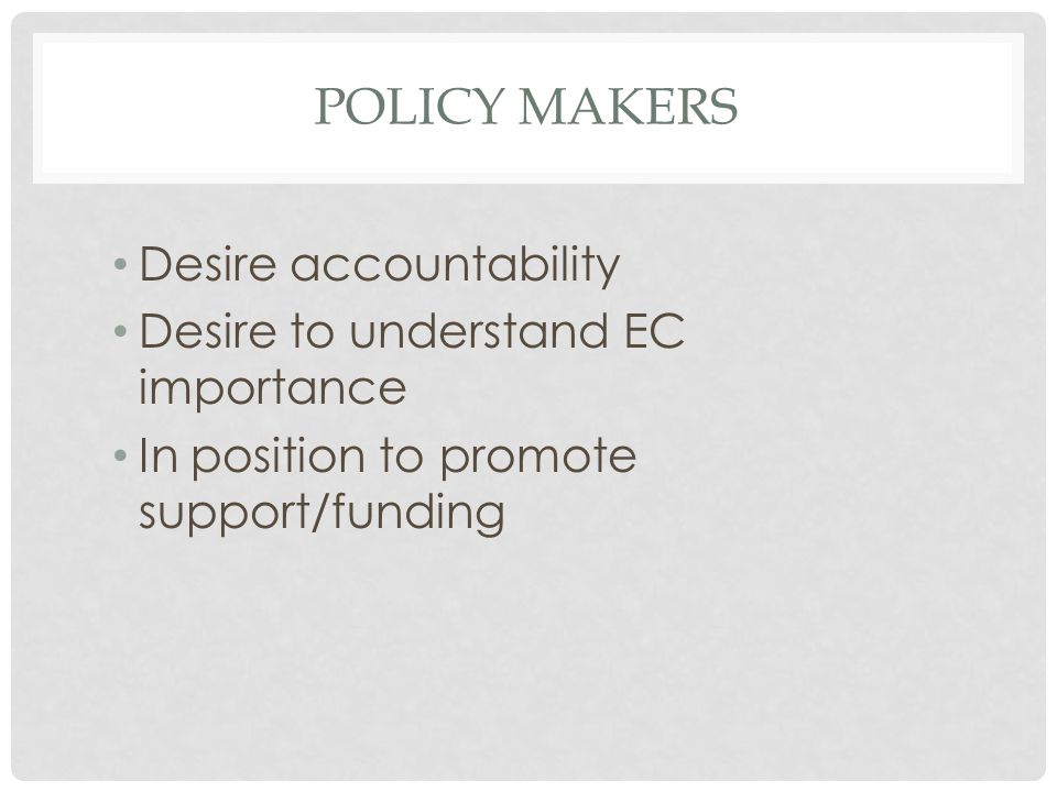 POLICY MAKERS Desire accountability Desire to understand EC importance In position to promote support/funding