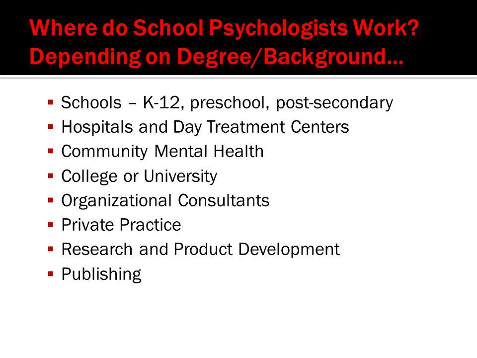  Schools – K-12, preschool, post-secondary  Hospitals and Day Treatment Centers  Community Mental Health  College or University  Organizational Consultants  Private Practice  Research and Product Development  Publishing