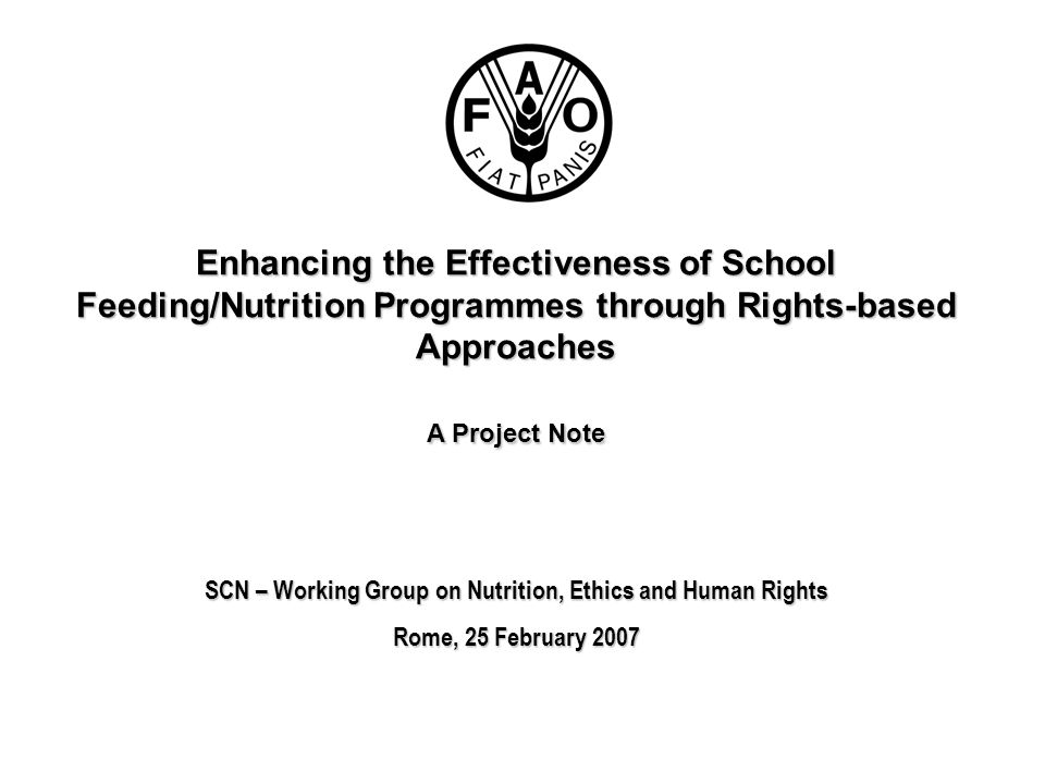 Enhancing the Effectiveness of School Feeding/Nutrition Programmes through Rights-based Approaches A Project Note SCN – Working Group on Nutrition, Ethics and Human Rights Rome, 25 February 2007