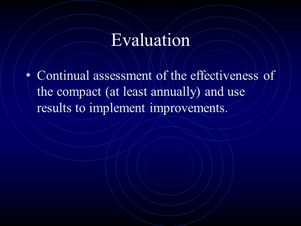 Evaluation Continual assessment of the effectiveness of the compact (at least annually) and use results to implement improvements.
