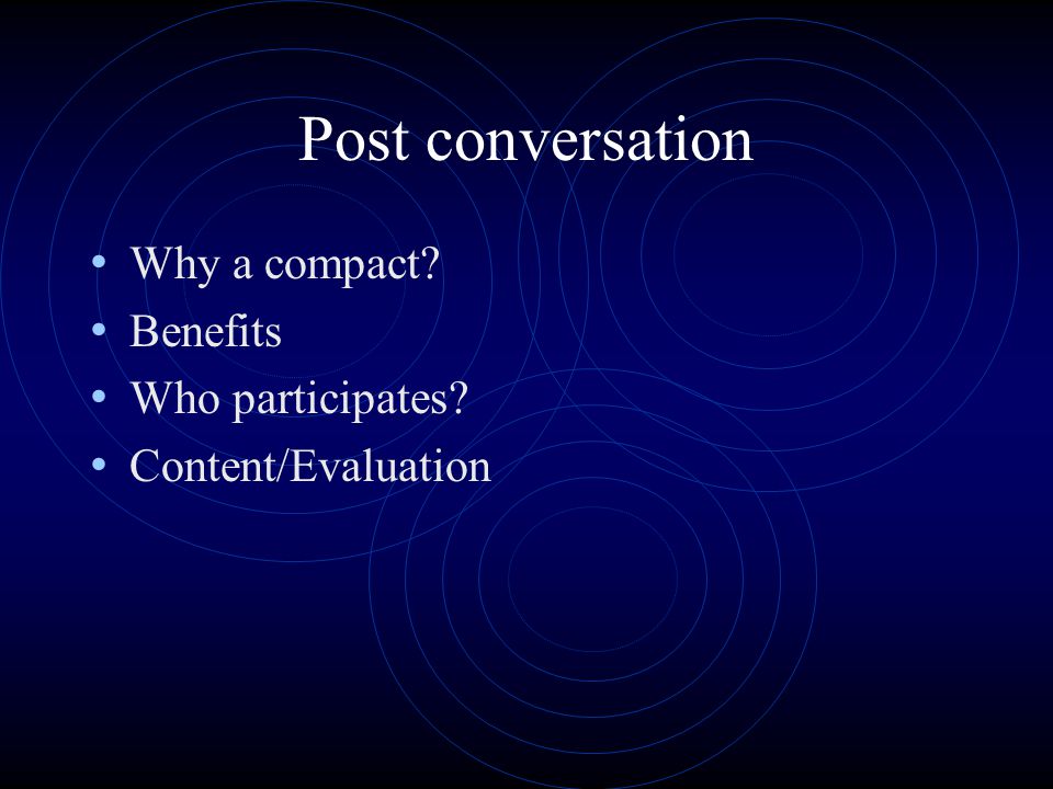 Post conversation Why a compact Benefits Who participates Content/Evaluation