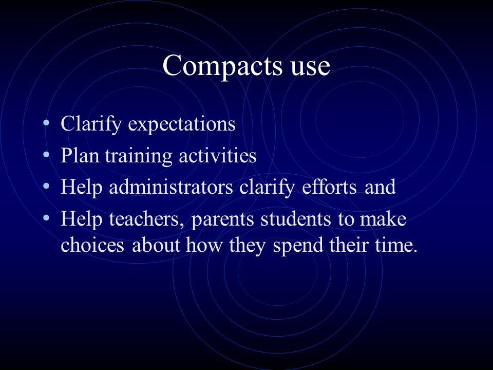 Compacts use Clarify expectations Plan training activities Help administrators clarify efforts and Help teachers, parents students to make choices about how they spend their time.
