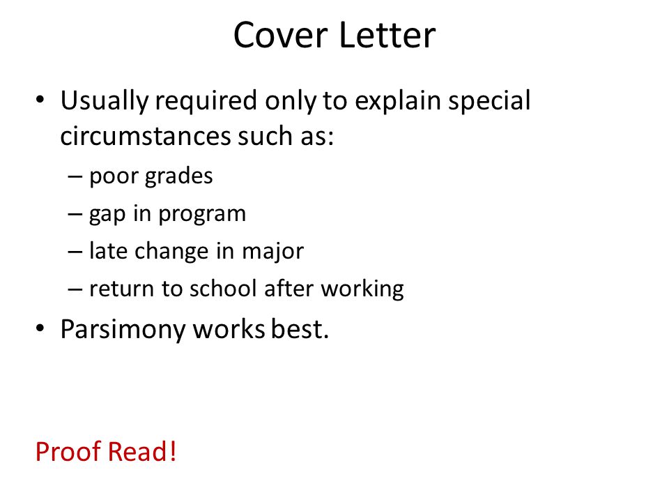 Cover Letter Usually required only to explain special circumstances such as: – poor grades – gap in program – late change in major – return to school after working Parsimony works best.