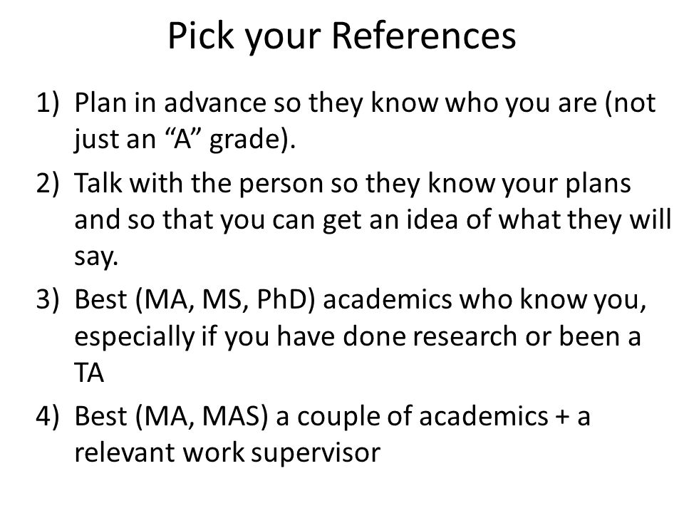 Pick your References 1)Plan in advance so they know who you are (not just an A grade).