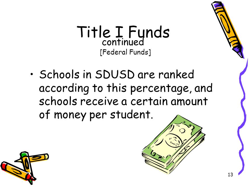 13 Title I Funds continued [Federal Funds] Schools in SDUSD are ranked according to this percentage, and schools receive a certain amount of money per student.