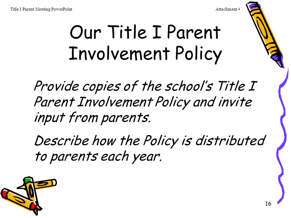 16 Our Title I Parent Involvement Policy Provide copies of the school’s Title I Parent Involvement Policy and invite input from parents.