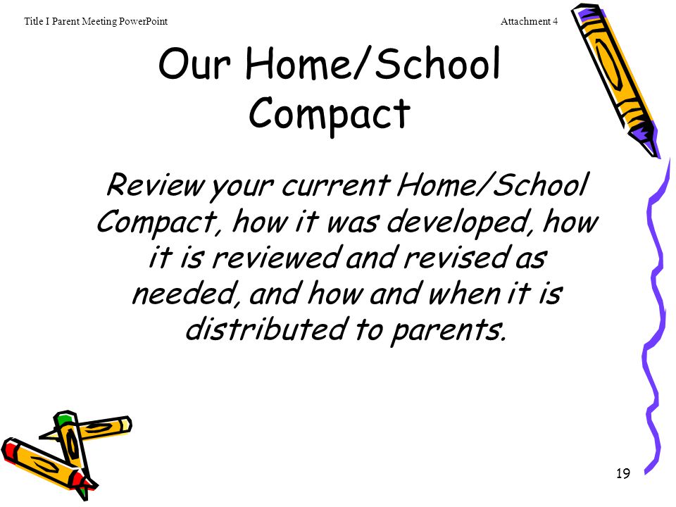 19 Our Home/School Compact Review your current Home/School Compact, how it was developed, how it is reviewed and revised as needed, and how and when it is distributed to parents.