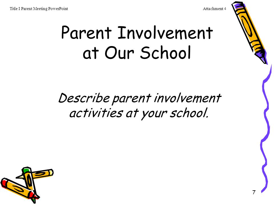 7 Parent Involvement at Our School Describe parent involvement activities at your school.