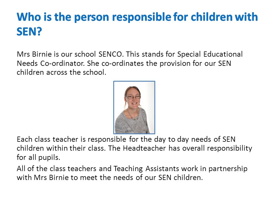 Mrs Birnie is our school SENCO. This stands for Special Educational Needs Co-ordinator.