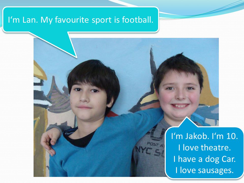 I‘m Lan. My favourite sport is football. I‘m Jakob.