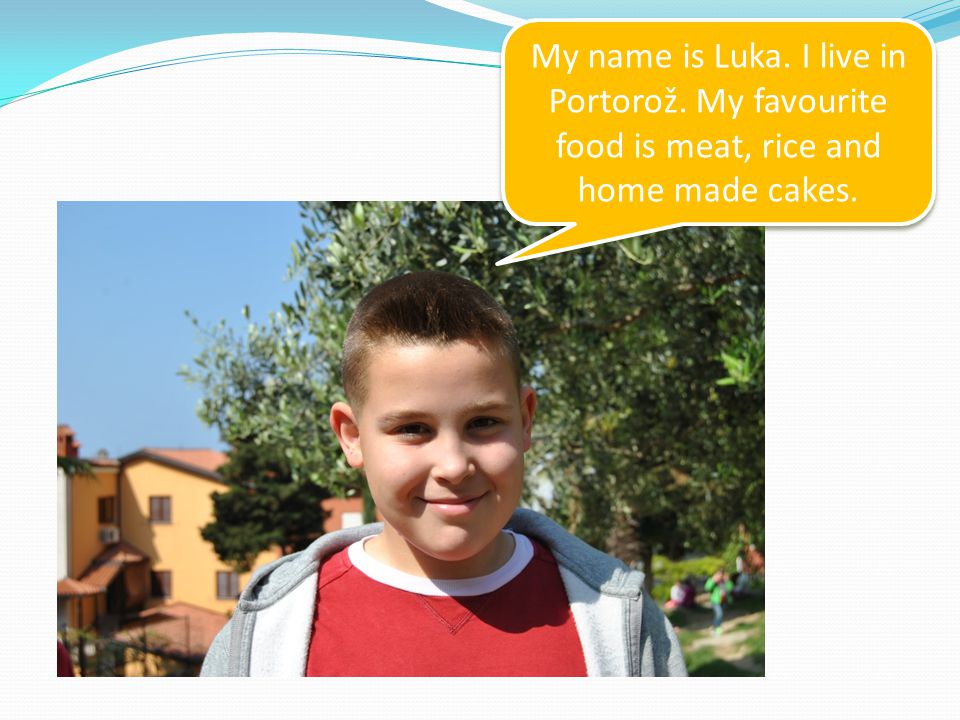 My name is Luka. I live in Portorož. My favourite food is meat, rice and home made cakes.