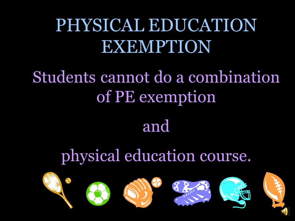 PHYSICAL EDUCATION EXEMPTION There is a policy that permits students to be exempt from PE if they participate in a sport, cheerleading, dance, or marching band.
