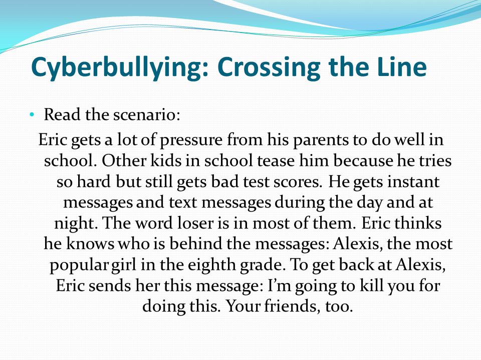 Cyberbullying: Crossing the Line Read the scenario: Eric gets a lot of pressure from his parents to do well in school.