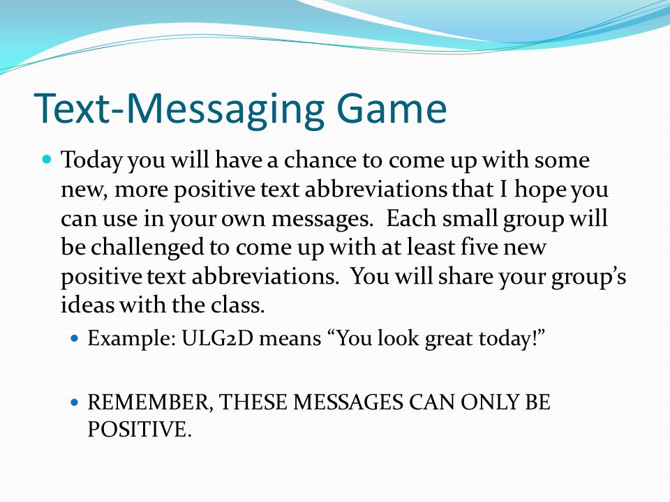 Text-Messaging Game Today you will have a chance to come up with some new, more positive text abbreviations that I hope you can use in your own messages.