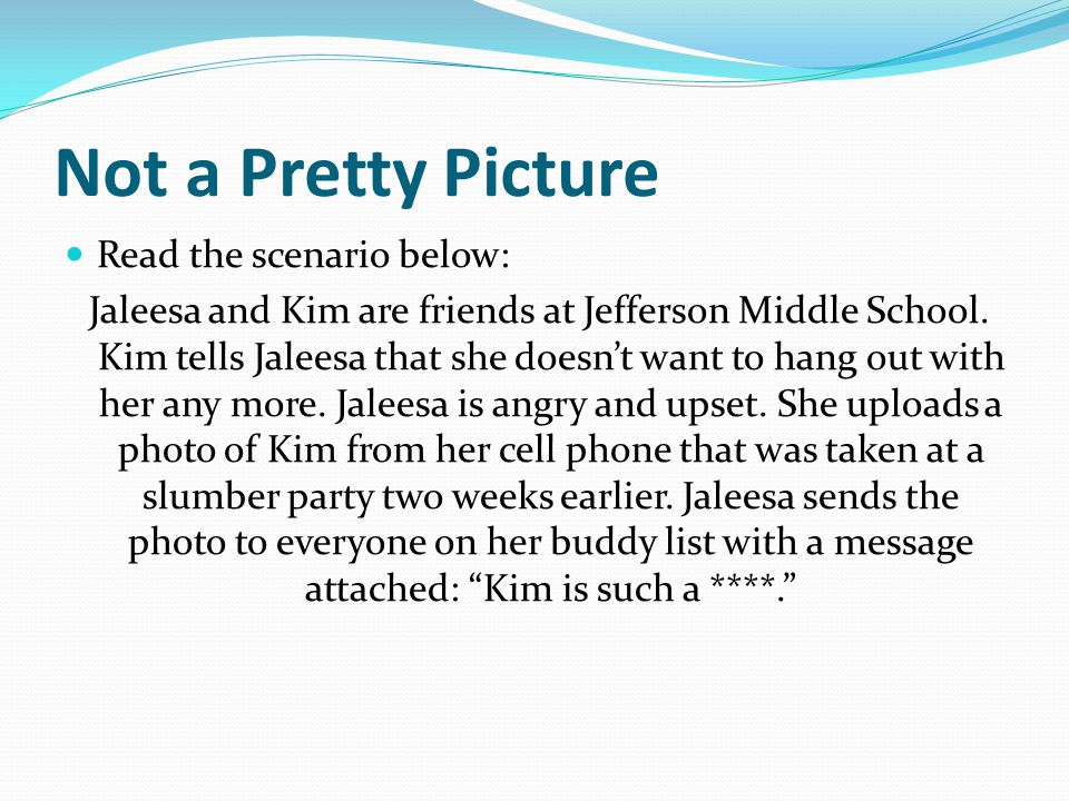 Not a Pretty Picture Read the scenario below: Jaleesa and Kim are friends at Jefferson Middle School.
