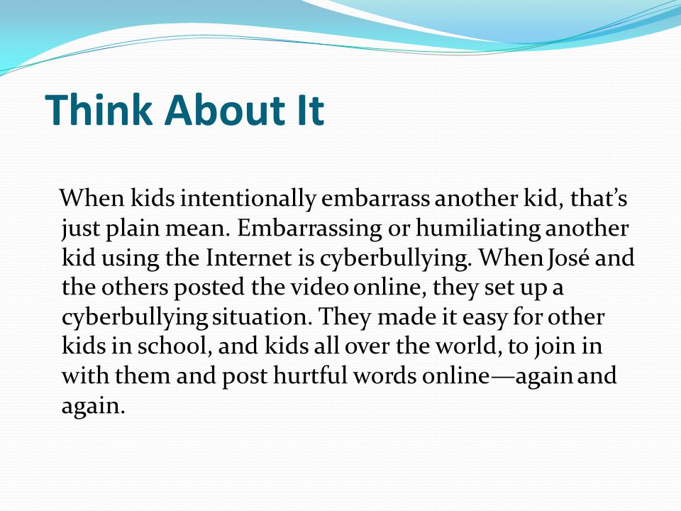 Think About It When kids intentionally embarrass another kid, that’s just plain mean.