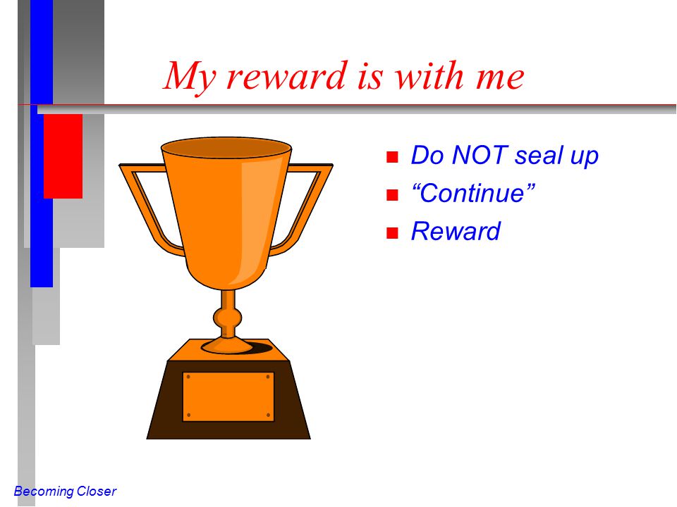 Becoming Closer My reward is with me n Do NOT seal up n Continue n Reward