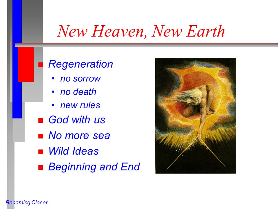 Becoming Closer New Heaven, New Earth n Regeneration no sorrow no death new rules n God with us n No more sea n Wild Ideas n Beginning and End