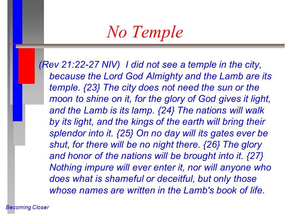 Becoming Closer No Temple (Rev 21:22-27 NIV) I did not see a temple in the city, because the Lord God Almighty and the Lamb are its temple.