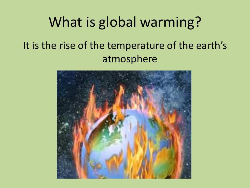 What is global warming It is the rise of the temperature of the earth’s atmosphere