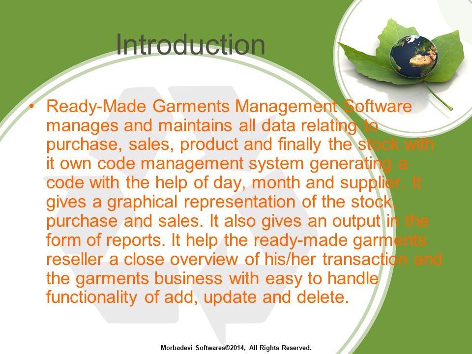 Introduction Ready-Made Garments Management Software manages and maintains all data relating to purchase, sales, product and finally the stock with it own code management system generating a code with the help of day, month and supplier.