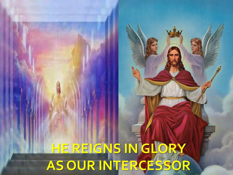 HE REIGNS IN GLORY AS OUR INTERCESSOR