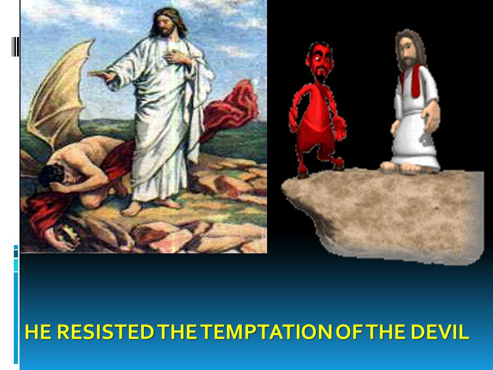 HE RESISTED THE TEMPTATION OF THE DEVIL