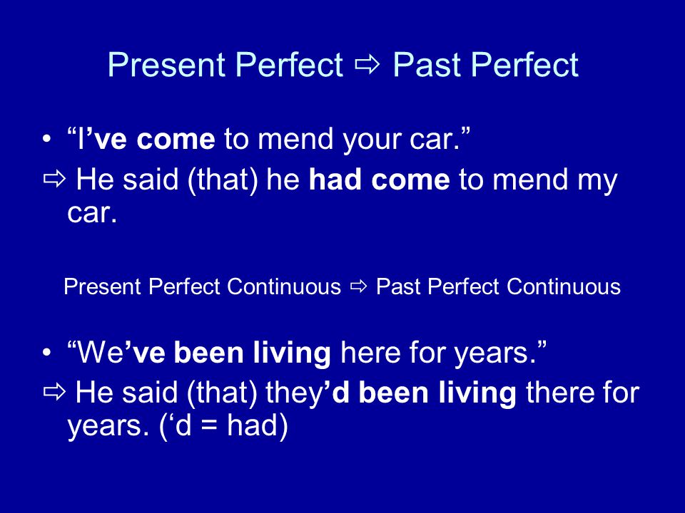 Present Perfect  Past Perfect I’ve come to mend your car.  He said (that) he had come to mend my car.