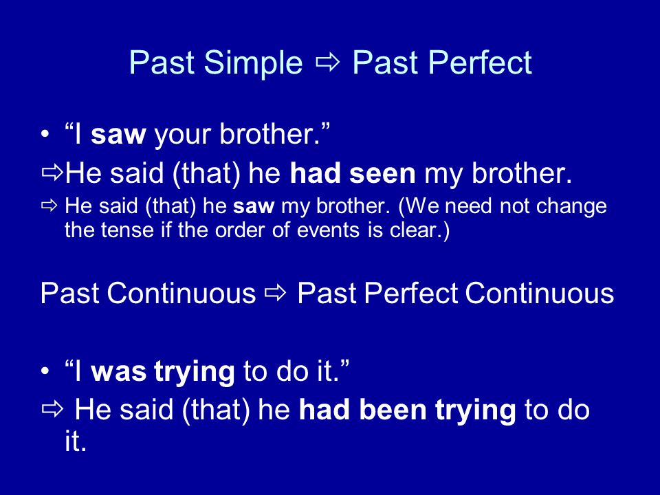 Past Simple  Past Perfect I saw your brother.  He said (that) he had seen my brother.