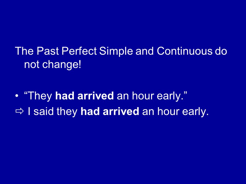 The Past Perfect Simple and Continuous do not change.