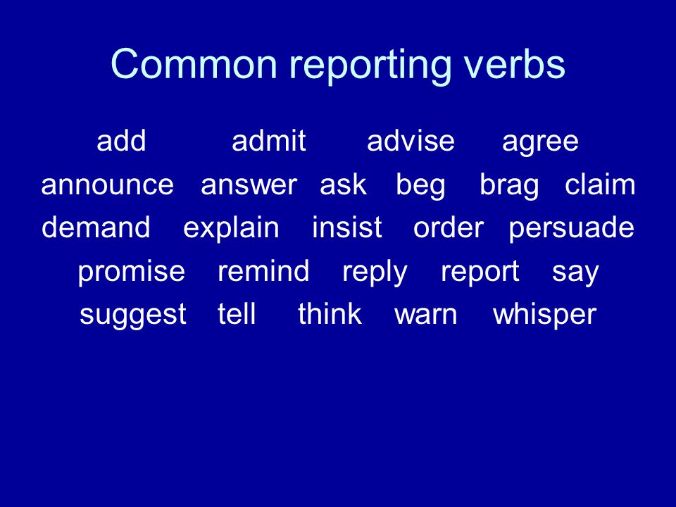 Common reporting verbs addadmitadviseagree announce answer ask beg brag claim demand explaininsist order persuade promise remind reply report say suggest tell think warn whisper