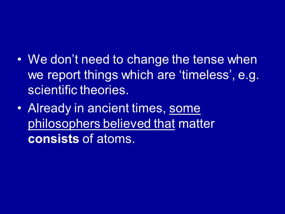We don’t need to change the tense when we report things which are ‘timeless’, e.g.
