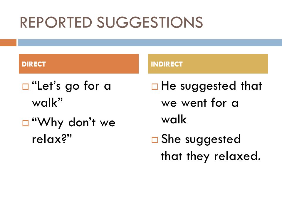 REPORTED SUGGESTIONS  Let’s go for a walk  Why don’t we relax  He suggested that we went for a walk  She suggested that they relaxed.