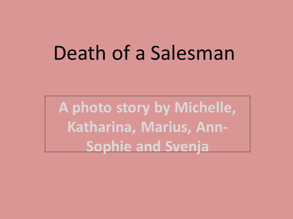 Death of a Salesman A photo story by Michelle, Katharina, Marius, Ann- Sophie and Svenja