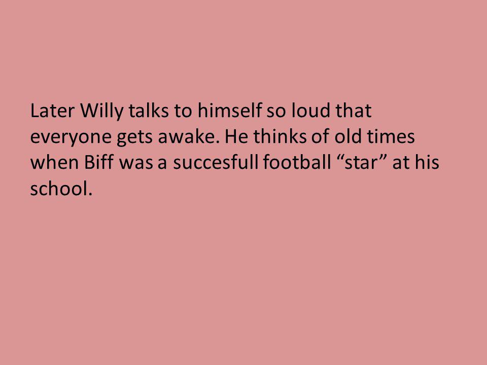 Later Willy talks to himself so loud that everyone gets awake.