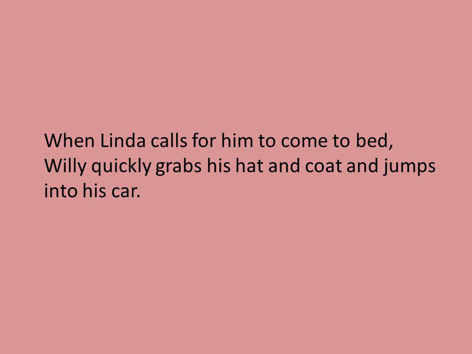 When Linda calls for him to come to bed, Willy quickly grabs his hat and coat and jumps into his car.