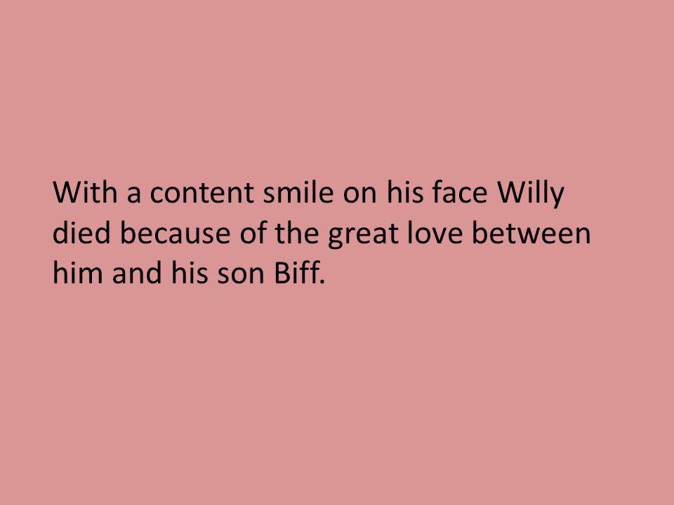 With a content smile on his face Willy died because of the great love between him and his son Biff.