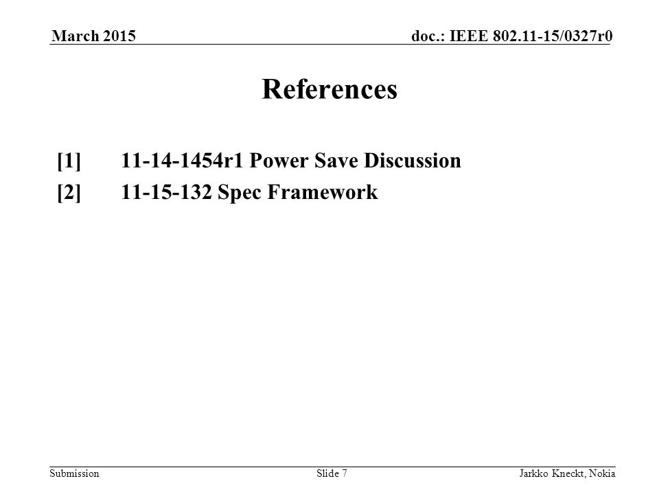 Submission doc.: IEEE /0327r0March 2015 Jarkko Kneckt, NokiaSlide 7 References [1] r1 Power Save Discussion [2] Spec Framework