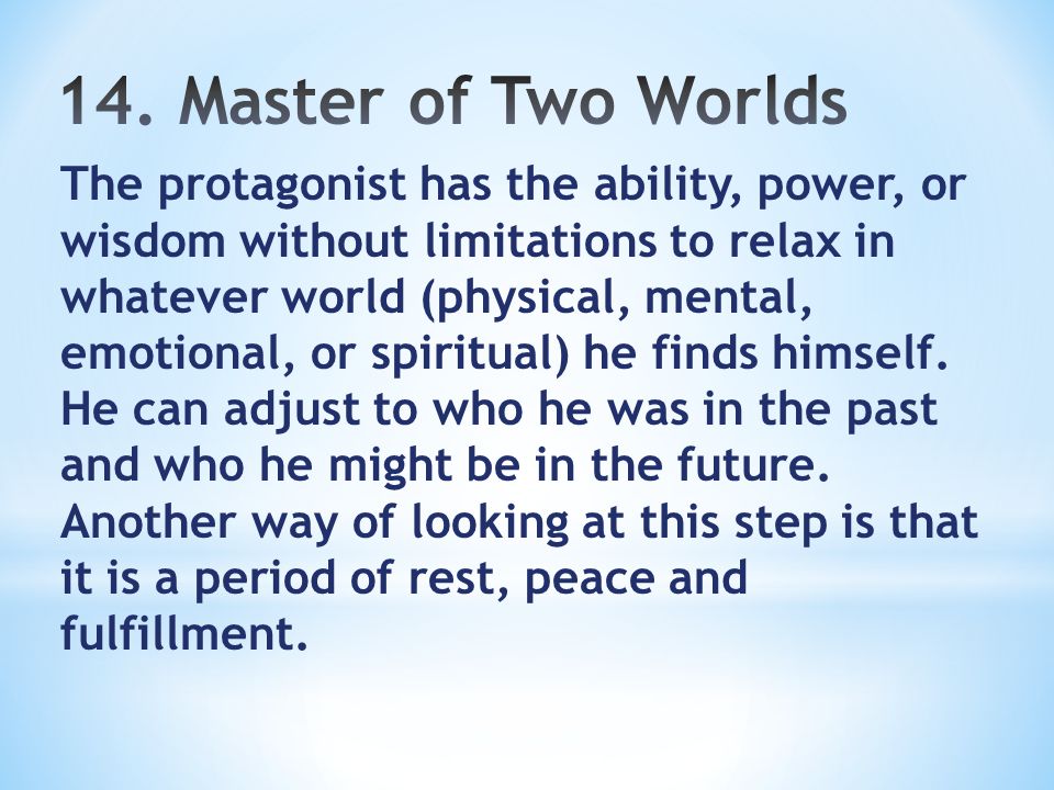 The protagonist has the ability, power, or wisdom without limitations to relax in whatever world (physical, mental, emotional, or spiritual) he finds himself.