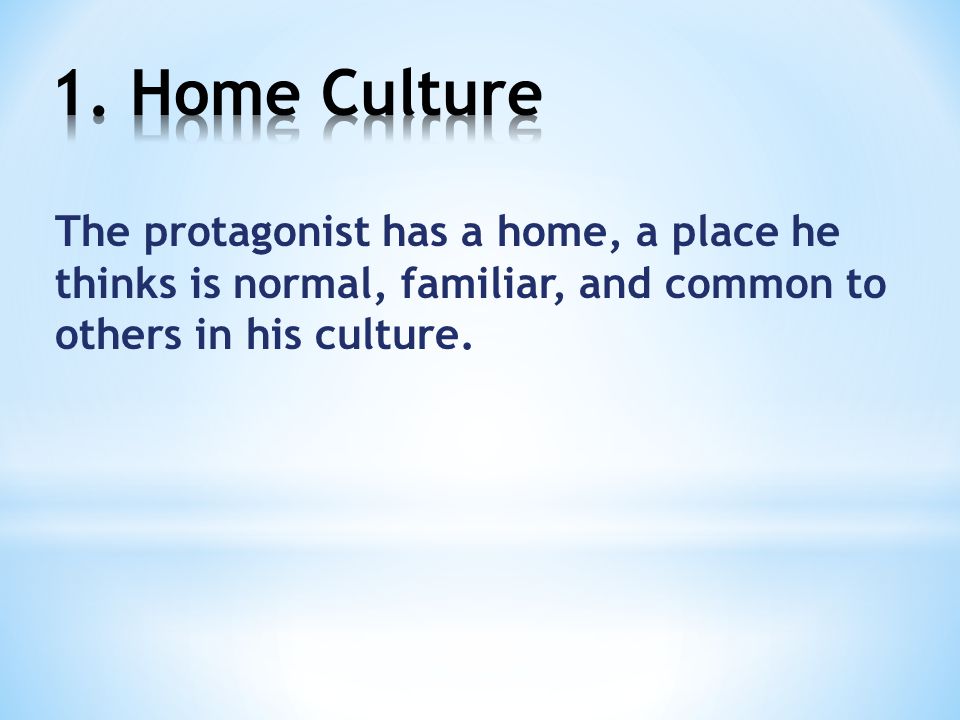 The protagonist has a home, a place he thinks is normal, familiar, and common to others in his culture.