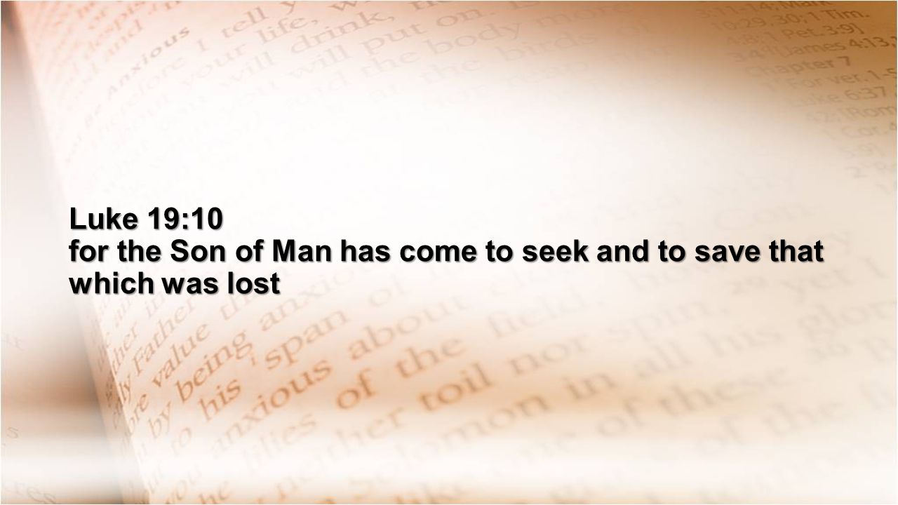 Luke 19:10 for the Son of Man has come to seek and to save that which was lost