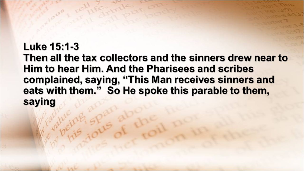 Luke 15:1-3 Then all the tax collectors and the sinners drew near to Him to hear Him.