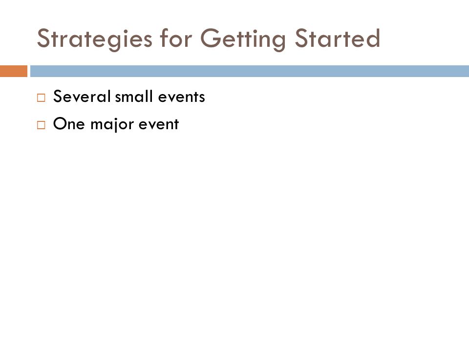 Strategies for Getting Started  Several small events  One major event