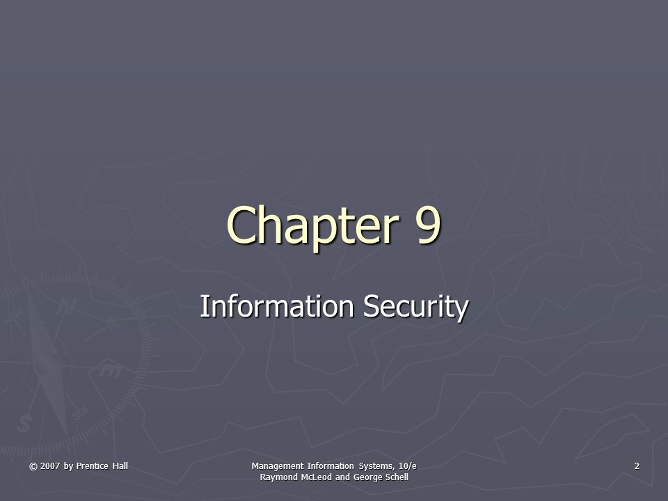 © 2007 by Prentice Hall Management Information Systems, 10/e Raymond McLeod and George Schell 2 Chapter 9 Information Security