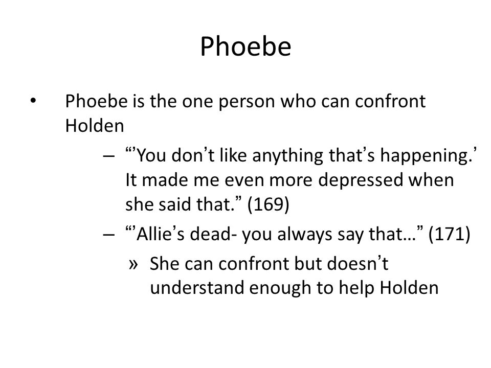 Phoebe Phoebe is the one person who can confront Holden – ’ You don ’ t like anything that ’ s happening.