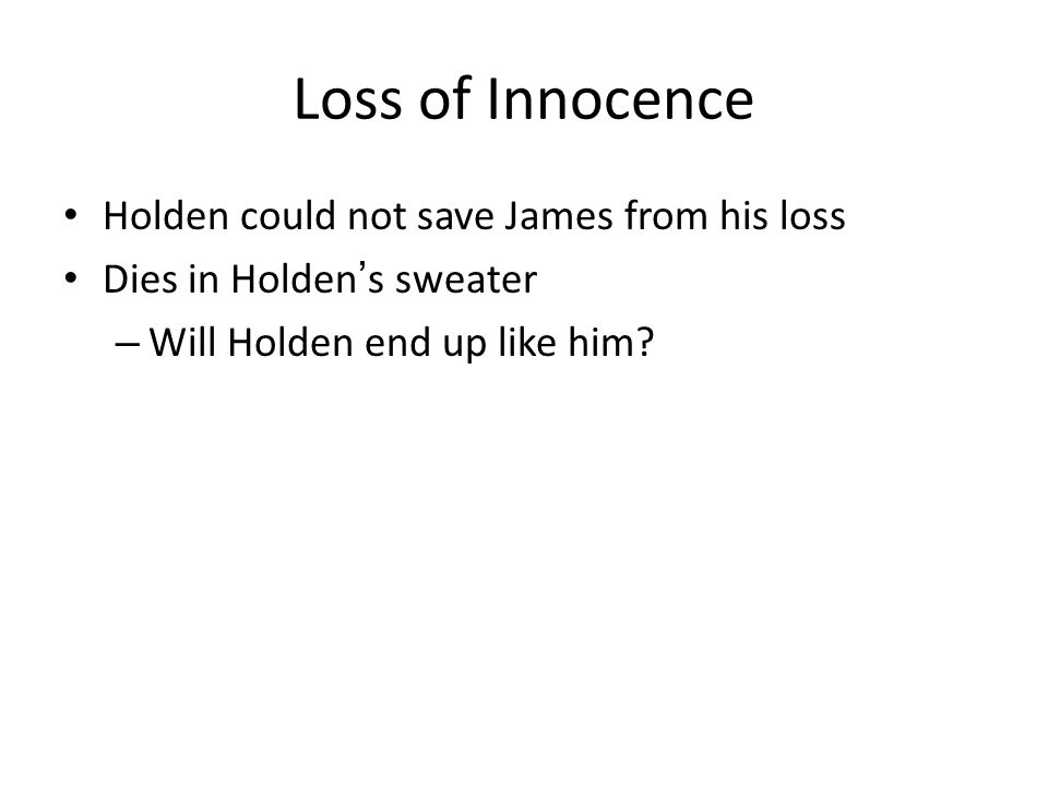 Loss of Innocence Holden could not save James from his loss Dies in Holden ’ s sweater – Will Holden end up like him