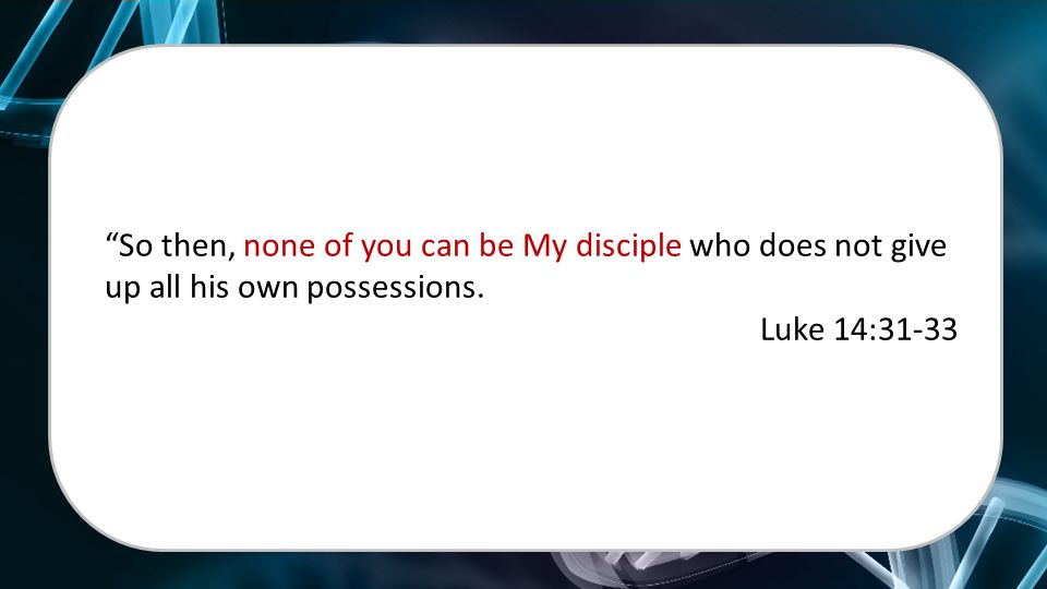 So then, none of you can be My disciple who does not give up all his own possessions.